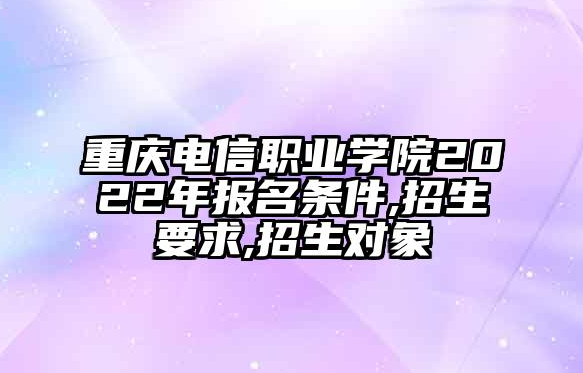 重庆电信职业学院2024年报名条件-招生要求-招生对象(图1)